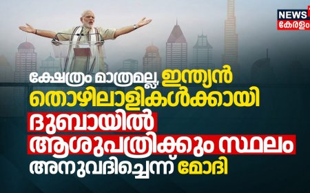 ക്ഷേത്രം മാത്രമല്ല ഇന്ത്യൻ തൊഴിലാളികൾക്കായി ദുബായിൽ ആശുപത്രിക്കും സ്ഥലം അനുവദിച്ചെന്ന് മോദി