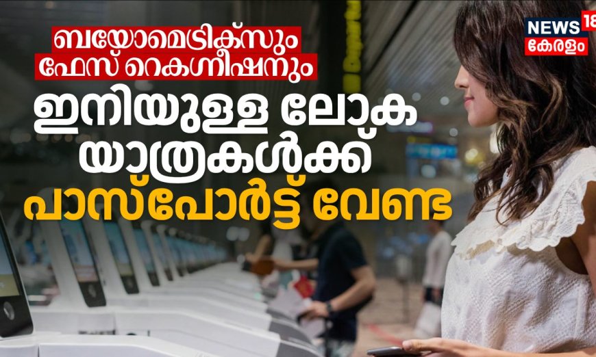 ഇമിഗ്രേഷന് ബയോമെട്രിക്സും ഫേസ് റെകഗ്നീഷനും; ഇനിയുള്ള ലോക യാത്രകൾക്ക് പാസ്‌പോര്‍ട്ട് വേണ്ട